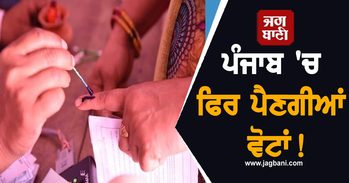 ਪੰਜਾਬ 'ਚ ਫਿਰ ਪੈਣਗੀਆਂ ਵੋਟਾਂ! ਲੀਡਰਾਂ 'ਚ ਹੋਣ ਲੱਗੀ ਘੁਸਰ-ਮੁਸਰ