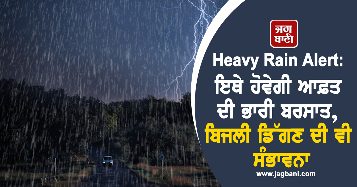 Heavy Rain Alert: ਇਥੇ ਹੋਵੇਗੀ ਆਫ਼ਤ ਦੀ ਭਾਰੀ ਬਰਸਾਤ, ਬਿਜਲੀ ਡਿੱਗਣ ਦੀ ਵੀ ਸੰਭਾਵਨਾ, Alert ਜਾਰੀ