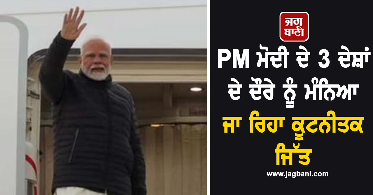 PM ਮੋਦੀ ਦੇ 3 ਦੇਸ਼ਾਂ ਦੇ ਦੌਰੇ ਨੂੰ ਮੰਨਿਆ ਜਾ ਰਿਹਾ ਕੂਟਨੀਤਕ ਜਿੱਤ