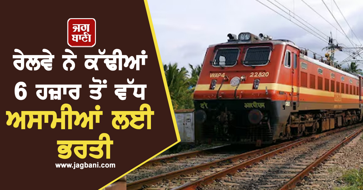 ਰੇਲਵੇ ਨੇ ਕੱਢੀਆਂ 6 ਹਜ਼ਾਰ ਤੋਂ ਵੱਧ ਅਸਾਮੀਆਂ ਲਈ ਭਰਤੀ, ਨੌਜਵਾਨਾਂ ਲਈ ਸੁਨਹਿਰੀ ਮੌਕਾ