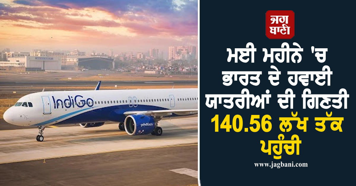 ਮਈ ਮਹੀਨੇ 'ਚ ਭਾਰਤ ਦੇ ਹਵਾਈ ਯਾਤਰੀਆਂ ਦੀ ਗਿਣਤੀ 140.56 ਲੱਖ ਤੱਕ ਪਹੁੰਚੀ, ਇੰਡੀਗੋ ਦੀ ਹਿੱਸੇਦਾਰੀ 64 ਫੀਸਦੀ