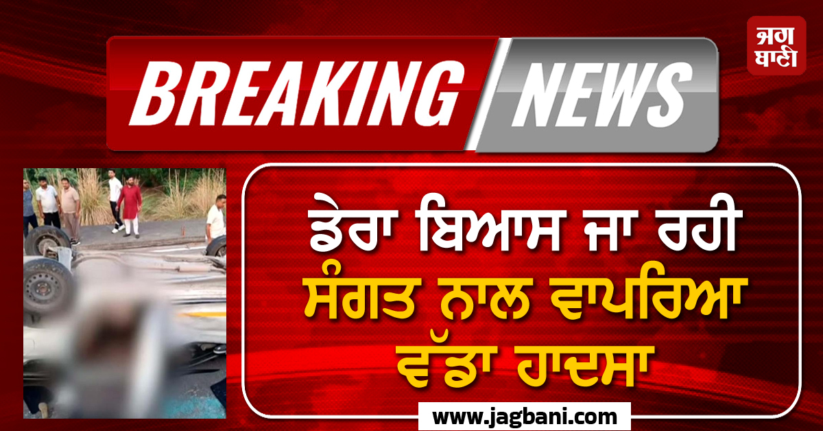 ਡੇਰਾ ਬਿਆਸ ਜਾ ਰਹੀ ਸੰਗਤ ਨਾਲ ਵਾਪਰਿਆ ਵੱਡਾ ਹਾਦਸਾ, 3 ਲੋਕਾਂ ਦੀ ਦਰਦਨਾਕ ਮੌਤ