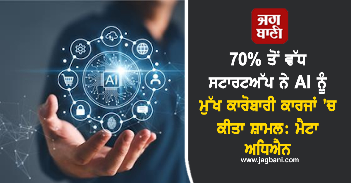 70% ਤੋਂ ਵੱਧ ਸਟਾਰਟਅੱਪ ਨੇ AI ਨੂੰ ਮੁੱਖ ਕਾਰੋਬਾਰੀ ਕਾਰਜਾਂ 'ਚ ਕੀਤਾ ਸ਼ਾਮਲ: ਮੈਟਾ ਅਧਿਐਨ