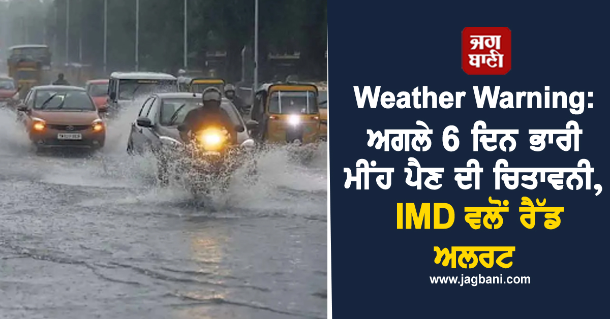 Weather Warning: ਅਗਲੇ 6 ਦਿਨ ਭਾਰੀ ਮੀਂਹ ਪੈਣ ਦੀ ਚਿਤਾਵਨੀ, IMD ਵਲੋਂ ਰੈੱਡ ਅਲਰਟ