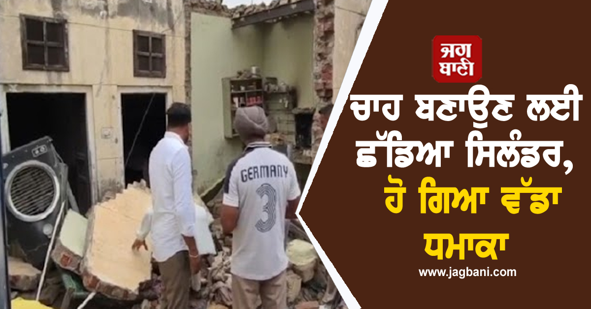 Punjab : ਚਾਹ ਬਣਾਉਣ ਲਈ ਛੱਡਿਆ ਸਿਲੰਡਰ, ਹੋ ਗਿਆ ਵੱਡਾ ਧਮਾਕਾ, ਪੈ ਗਏ ਕੀਰਨੇ (ਵੀਡੀਓ)