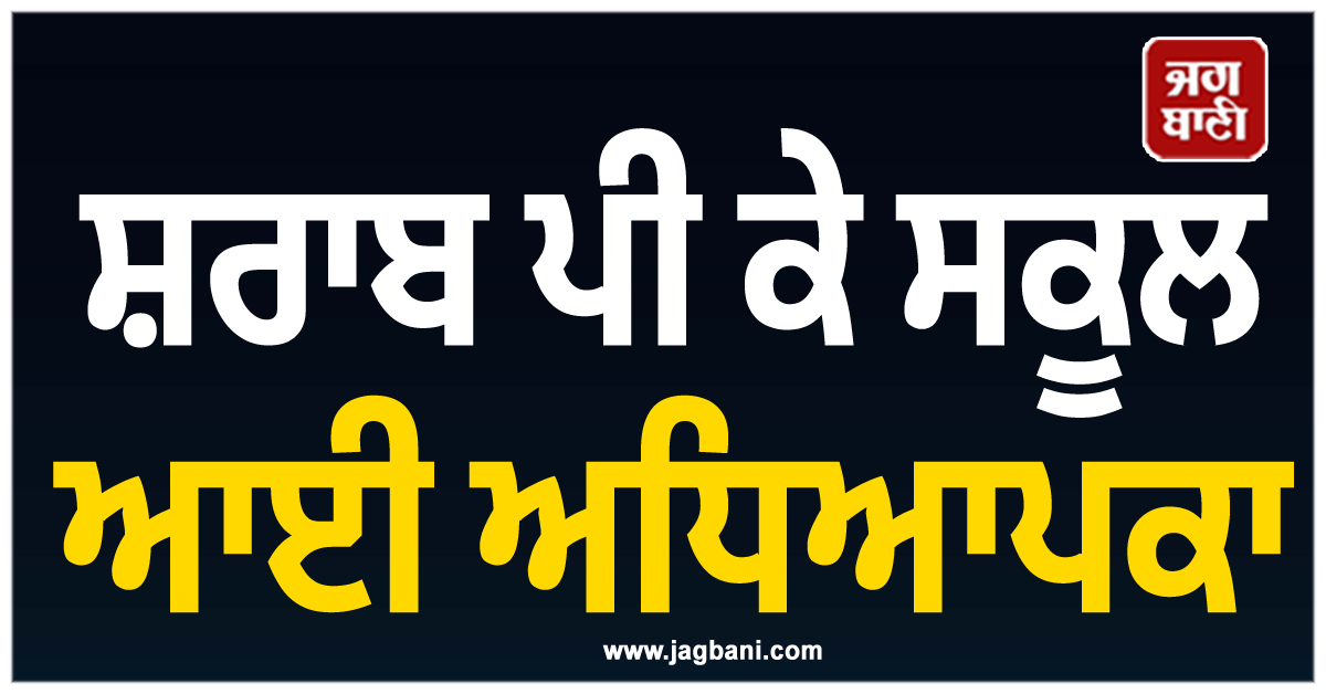 ਸ਼ਰਾਬ ਪੀ ਕੇ ਸਕੂਲ ਆਈ ਅਧਿਆਪਕਾ, ਸਰਕਾਰ ਨੇ ਕਰ 'ਤੀ ਵੱਡੀ ਕਾਰਵਾਈ