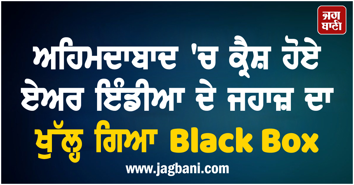 ਵੱਡੀ ਖ਼ਬਰ ; ਅਹਿਮਦਾਬਾਦ 'ਚ ਕ੍ਰੈਸ਼ ਹੋਏ ਏਅਰ ਇੰਡੀਆ ਦੇ ਜਹਾਜ਼ ਦਾ ਖੁੱਲ੍ਹ ਗਿਆ Black Box