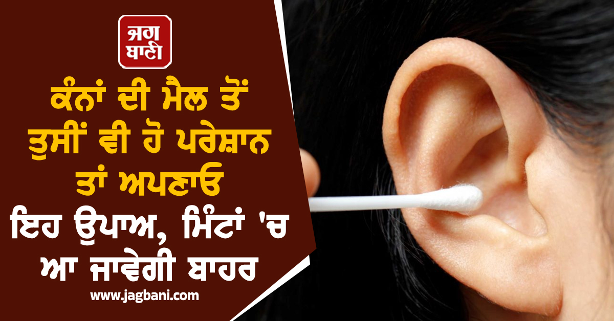 ਕੰਨਾਂ ਦੀ ਮੈਲ ਤੋਂ ਤੁਸੀਂ ਵੀ ਹੋ ਪਰੇਸ਼ਾਨ ਤਾਂ ਅਪਣਾਓ ਇਹ ਉਪਾਅ, ਮਿੰਟਾਂ 'ਚ ਆ ਜਾਵੇਗੀ ਬਾਹਰ