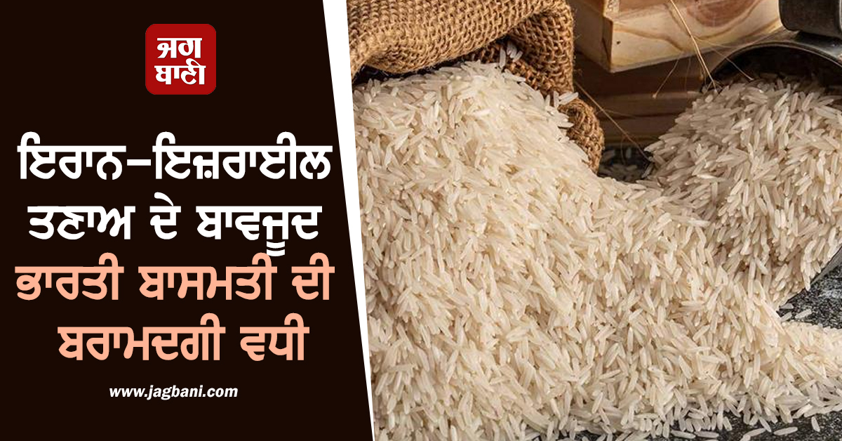 ਇਰਾਨ-ਇਜ਼ਰਾਈਲ ਤਣਾਅ ਦੇ ਬਾਵਜੂਦ ਭਾਰਤੀ ਬਾਸਮਤੀ ਦੀ ਬਰਾਮਦਗੀ ਵਧੀ