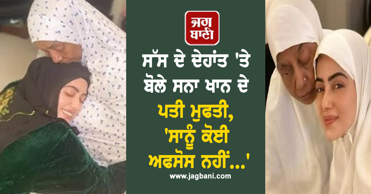 ਸੱਸ ਦੇ ਦੇਹਾਂਤ 'ਤੇ ਬੋਲੇ ਸਨਾ ਖਾਨ ਦੇ ਪਤੀ ਮੁਫਤੀ, 'ਸਾਨੂੰ ਕੋਈ ਅਫਸੋਸ ਨਹੀਂ...'