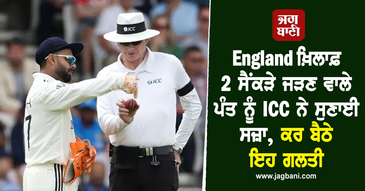 England ਖ਼ਿਲਾਫ਼ 2 ਸੈਂਕੜੇ ਜੜਣ ਵਾਲੇ ਪੰਤ ਨੂੰ ICC ਨੇ ਸੁਣਾਈ ਸਜ਼ਾ, ਕਰ ਬੈਠੇ ਇਹ ਗਲਤੀ