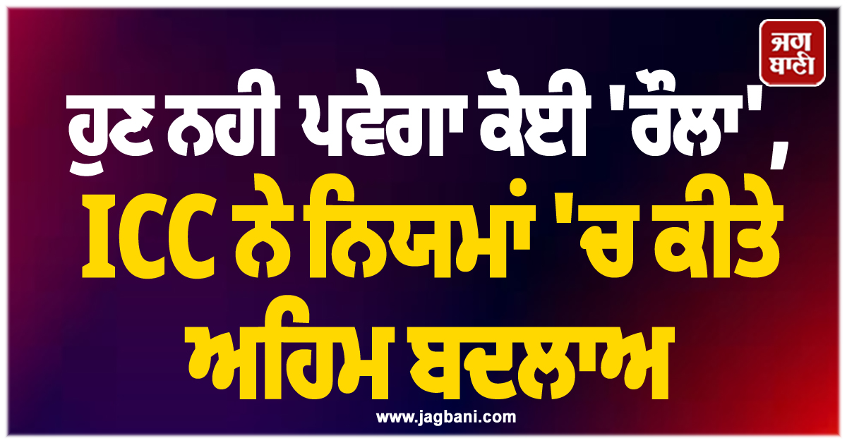 ਵੱਡੀ ਖ਼ਬਰ ; ਹੁਣ ਨਹੀਂ ਪਵੇਗਾ ਕੋਈ 'ਰੌਲਾ', ICC ਨੇ ਨਿਯਮਾਂ 'ਚ ਕੀਤੇ ਅਹਿਮ ਬਦਲਾਅ