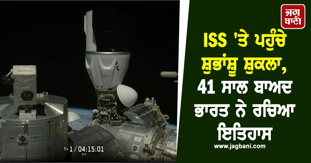 ਵੱਡੀ ਖ਼ਬਰ ; ISS 'ਤੇ ਪਹੁੰਚੇ ਸ਼ੁਭਾਂਸ਼ੂ ਸ਼ੁਕਲਾ, 41 ਸਾਲ ਬਾਅਦ ਭਾਰਤ ਨੇ ਰਚਿਆ ਇਤਿਹਾਸ