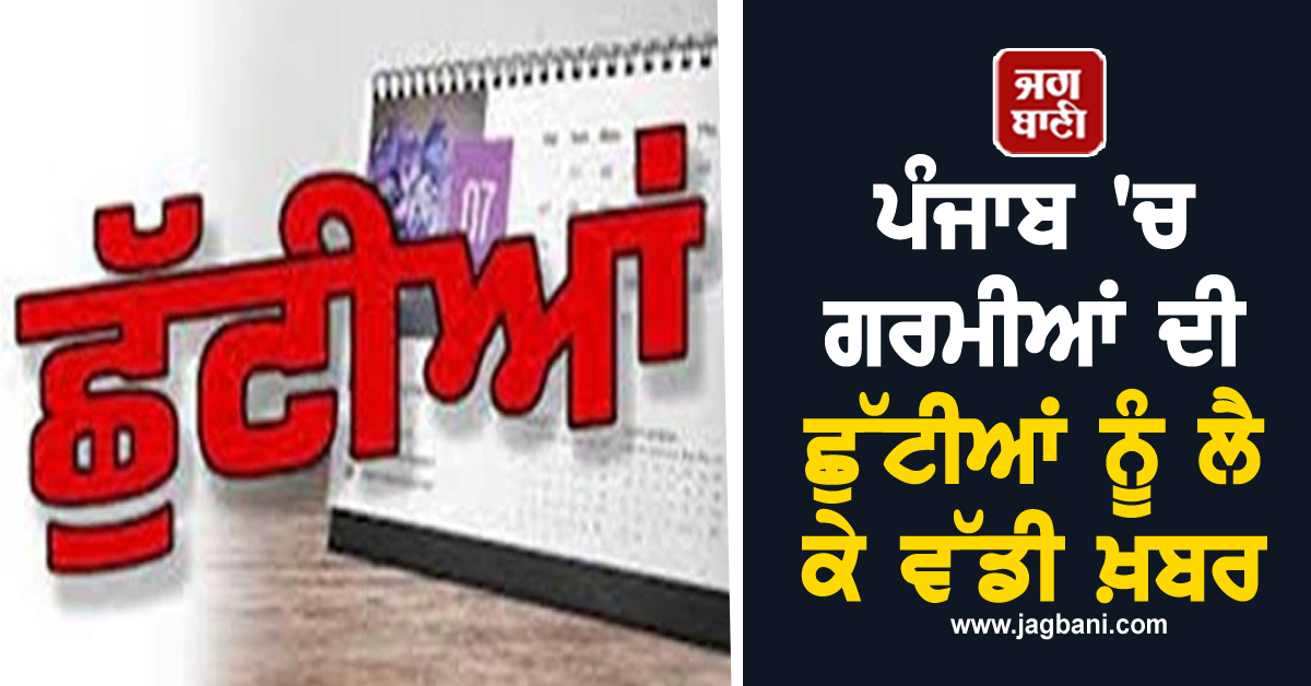 ਪੰਜਾਬ ''ਚ ਗਰਮੀਆਂ ਦੀ ਛੁੱਟੀਆਂ ਨੂੰ ਲੈ ਕੇ ਵੱਡੀ ਖ਼ਬਰ