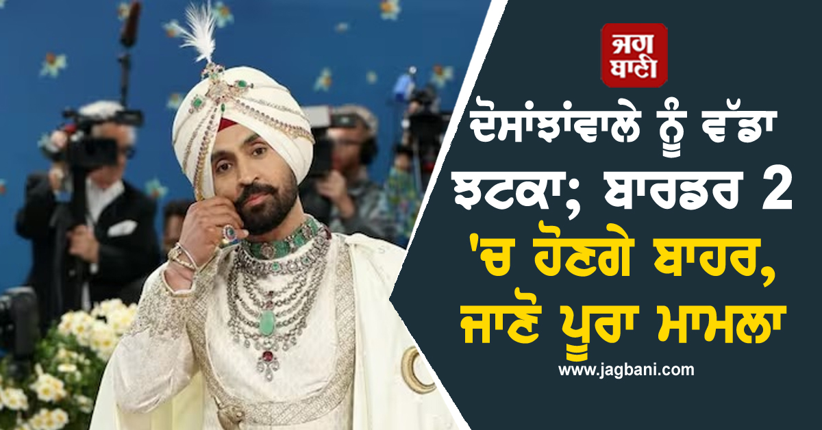ਦੋਸਾਂਝਾਂਵਾਲੇ ਨੂੰ ਵੱਡਾ ਝਟਕਾ; ਬਾਰਡਰ 2 'ਚ ਹੋਣਗੇ ਬਾਹਰ, ਜਾਣੋ ਪੂਰਾ ਮਾਮਲਾ