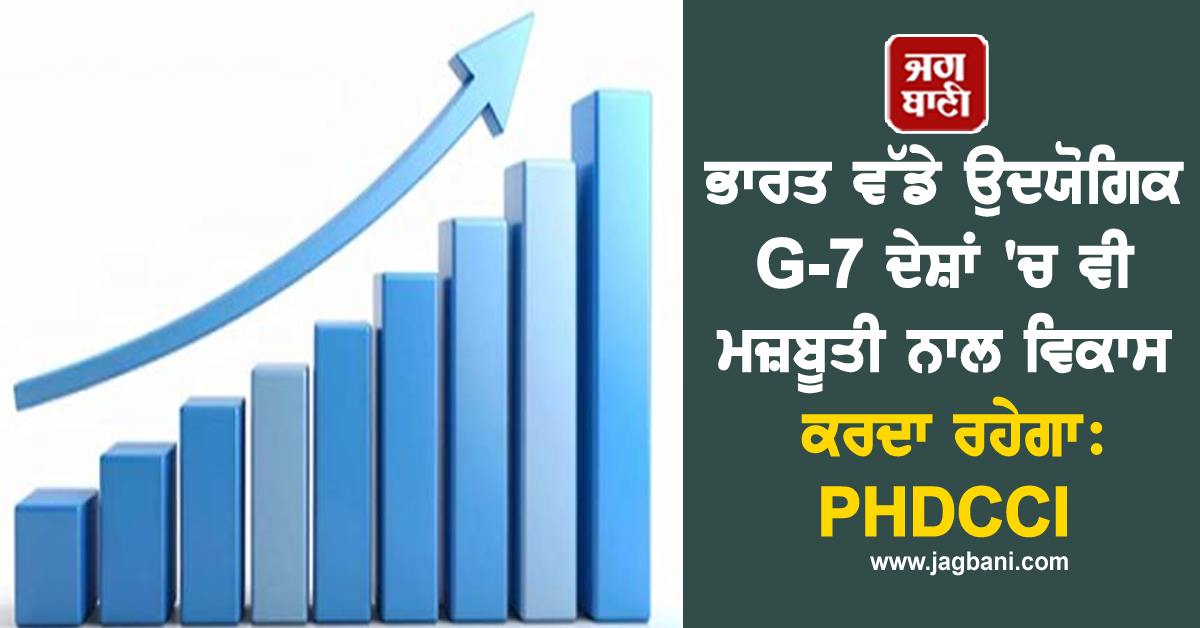 ਭਾਰਤ ਵੱਡੇ ਉਦਯੋਗਿਕ G-7 ਦੇਸ਼ਾਂ 'ਚ ਵੀ ਮਜ਼ਬੂਤੀ ਨਾਲ ਵਿਕਾਸ ਕਰਦਾ ਰਹੇਗਾ: PHDCCI