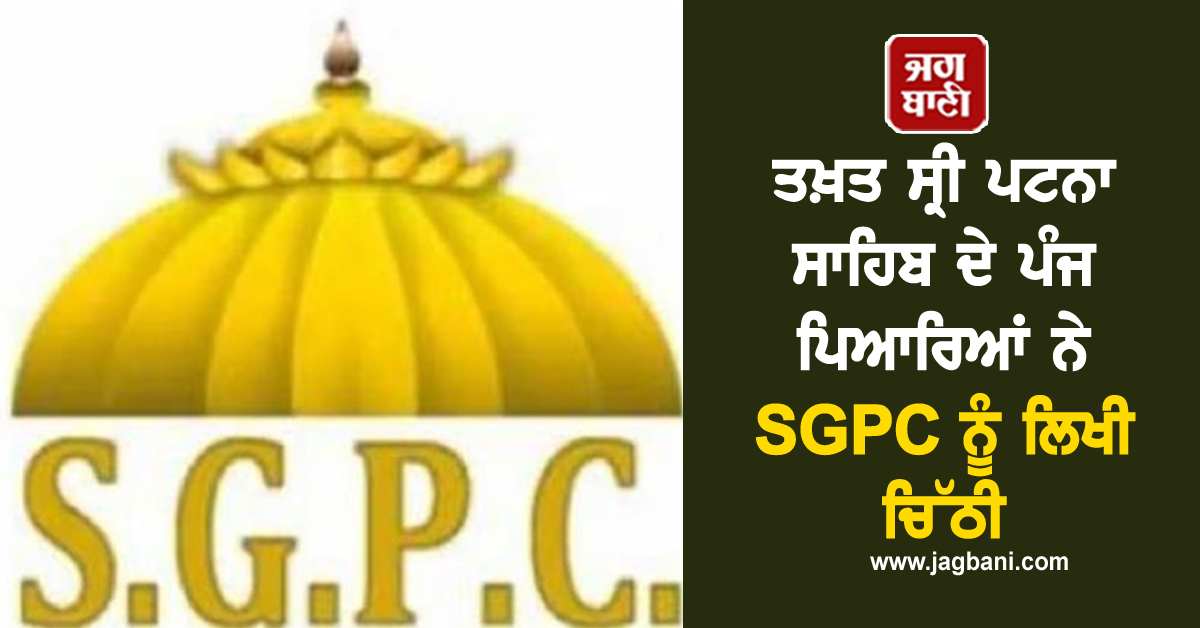 ਤਖ਼ਤ ਸ੍ਰੀ ਪਟਨਾ ਸਾਹਿਬ ਦੇ ਪੰਜ ਪਿਆਰਿਆਂ ਨੇ SGPC ਨੂੰ ਲਿਖੀ ਚਿੱਠੀ