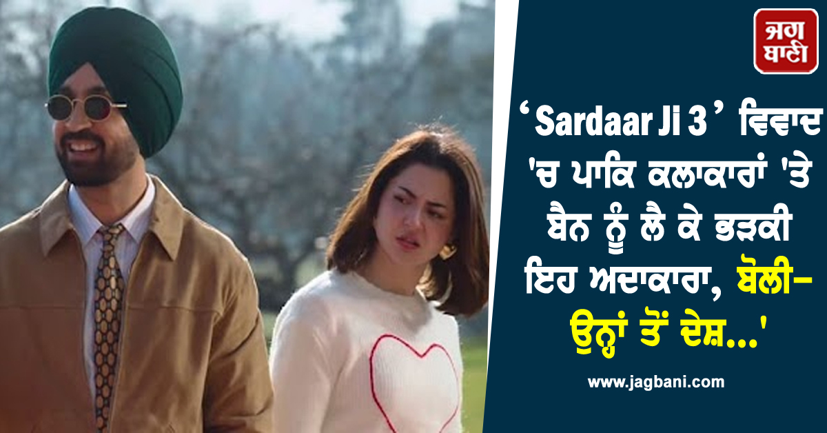 ‘Sardaar Ji 3’ ਵਿਵਾਦ 'ਚ ਪਾਕਿ ਕਲਾਕਾਰਾਂ 'ਤੇ ਬੈਨ ਨੂੰ ਲੈ ਕੇ ਭੜਕੀ ਇਹ ਅਦਾਕਾਰਾ, ਬੋਲੀ-ਉਨ੍ਹਾਂ ਤੋਂ ਦੇਸ਼...'