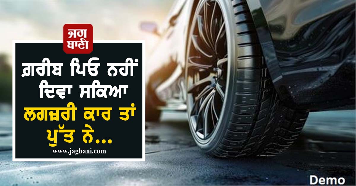 ਸ਼ੌਂਕ ਨੇ ਤਬਾਹ ਕਰ'ਤਾ ਪਰਿਵਾਰ ! ਗ਼ਰੀਬ ਪਿਓ ਨਹੀਂ ਦਿਵਾ ਸਕਿਆ ਲਗਜ਼ਰੀ ਕਾਰ ਤਾਂ ਪੁੱਤ ਨੇ...