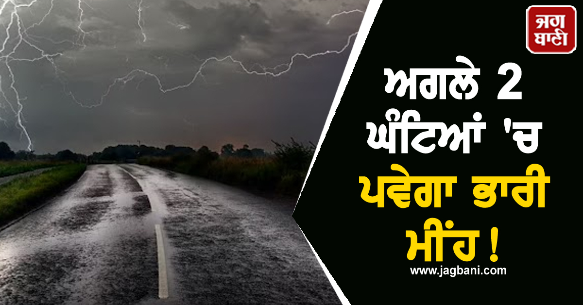 ਅਗਲੇ 2 ਘੰਟਿਆਂ 'ਚ ਪਵੇਗਾ ਭਾਰੀ ਮੀਂਹ! ਤੇਜ਼ ਹਵਾਵਾਂ ਨਾਲ ਬਿਜਲੀ ਡਿੱਗਣ ਦਾ ਅਲਰਟ ਜਾਰੀ