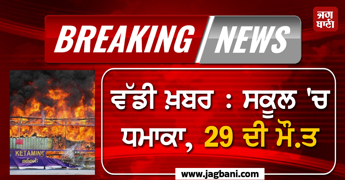 ਵੱਡੀ ਖ਼ਬਰ : ਸਕੂਲ 'ਚ ਧਮਾਕਾ, 29 ਦੀ ਮੌਤ