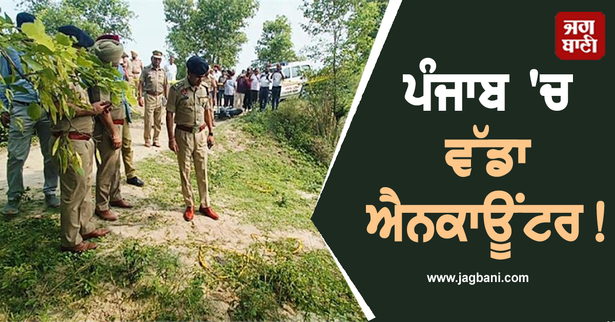 ਪੰਜਾਬ ''ਚ ਵੱਡਾ ਐਨਕਾਊਂਟਰ! ਪੁਲਸ ਨਾਲ ਮੁਠਭੇੜ ਦੌਰਾਨ ਚੱਲੀਆਂ ਤਾੜ-ਤਾੜ ਗੋਲ਼ੀਆਂ