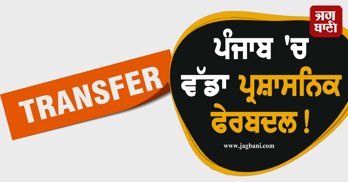 ਪੰਜਾਬ 'ਚ ਵੱਡਾ ਪ੍ਰਸ਼ਾਸਨਿਕ ਫੇਰਬਦਲ! IAS ਤੇ PCS ਦੇ 17 ਅਧਿਕਾਰੀਆਂ ਦੇ ਹੋਏ ਤਬਾਦਲੇ