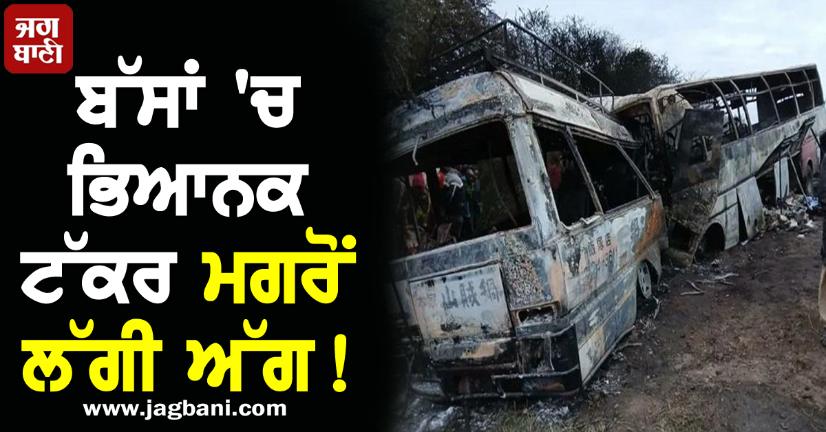 ਬੱਸਾਂ 'ਚ ਭਿਆਨਕ ਟੱਕਰ ਮਗਰੋਂ ਲੱਗੀ ਅੱਗ! 37 ਲੋਕਾਂ ਦੀ ਦਰਦਨਾਕ ਮੌਤ