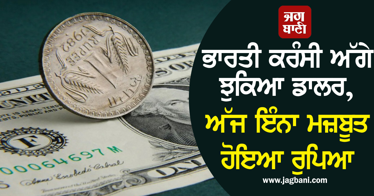 ਭਾਰਤੀ ਕਰੰਸੀ ਅੱਗੇ ਝੁਕਿਆ ਡਾਲਰ, ਅੱਜ ਇੰਨਾ ਮਜ਼ਬੂਤ ਹੋਇਆ ਰੁਪਿਆ