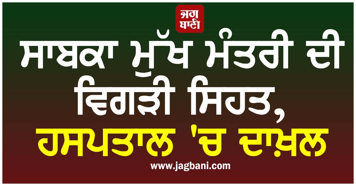 ਸਾਬਕਾ ਮੁੱਖ ਮੰਤਰੀ ਦੀ ਵਿਗੜੀ ਸਿਹਤ, ਹਸਪਤਾਲ ''ਚ ਦਾਖ਼ਲ