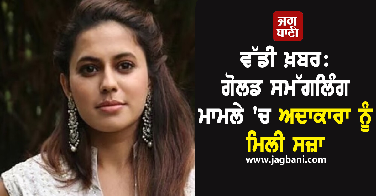 ਵੱਡੀ ਖ਼ਬਰ: ਗੋਲਡ ਸਮੱਗਲਿੰਗ ਮਾਮਲੇ ''ਚ ਅਦਾਕਾਰਾ ਨੂੰ ਮਿਲੀ ਸਜ਼ਾ, 1 ਸਾਲ ਦੀ ਹੋਈ ਜੇਲ੍ਹ