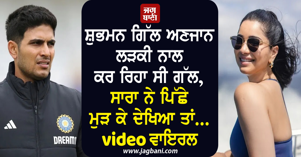 ਸ਼ੁਭਮਨ ਗਿੱਲ ਅਣਜਾਨ ਲੜਕੀ ਨਾਲ ਕਰ ਰਿਹਾ ਸੀ ਗੱਲ, ਸਾਰਾ ਨੇ ਪਿੱਛੇ ਮੁੜ ਕੇ ਦੇਖਿਆ ਤਾਂ... Video ਵਾਇਰਲ
