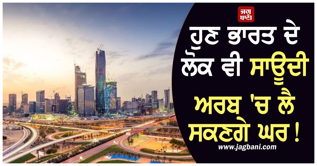 ਹੁਣ ਭਾਰਤੀ ਲੋਕ ਵੀ ਸਾਊਦੀ ਅਰਬ 'ਚ ਲੈ ਸਕਣਗੇ ਘਰ! ਸਰਕਾਰ ਨੇ ਬਦਲ ਦਿੱਤਾ ਪ੍ਰਾਪਰਟੀ ਨਾਲ ਜੁੜਿਆ ਨਿਯਮ