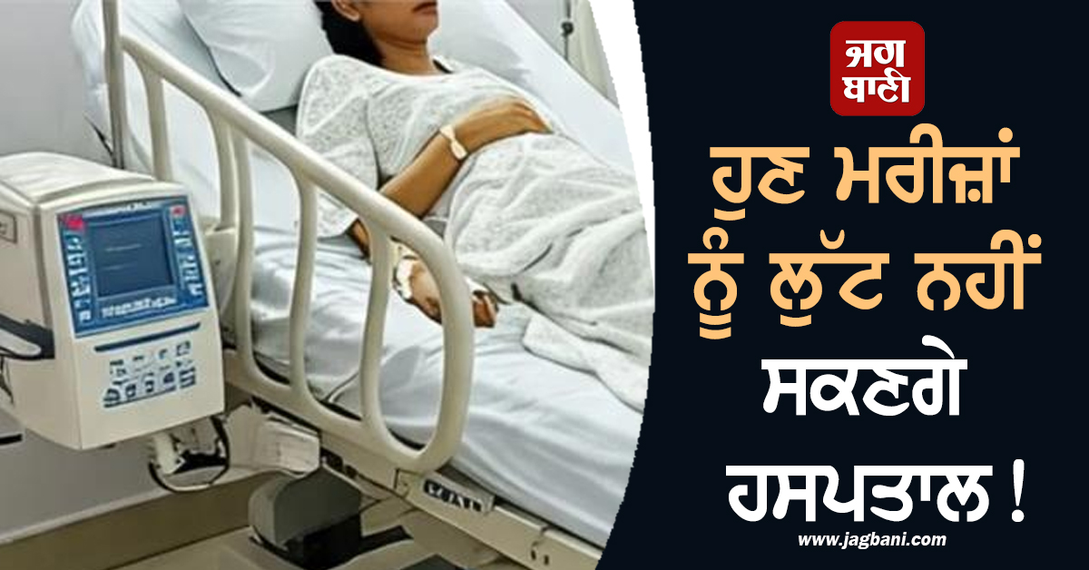 ਹੁਣ ਮਰੀਜ਼ਾਂ ਨੂੰ ਲੁੱਟ ਨਹੀਂ ਸਕਣਗੇ ਹਸਪਤਾਲ! ਸਰਕਾਰ ਬਣਾ ਰਹੀ ਹੈ ਇਹ ਸਖ਼ਤ ਯੋਜਨਾ