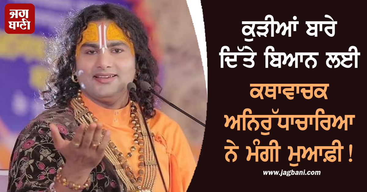 ਕੁੜੀਆਂ ਬਾਰੇ ਦਿੱਤੇ ਬਿਆਨ ਲਈ ਕਥਾਵਾਚਕ ਅਨਿਰੁੱਧਾਚਾਰਿਆ ਨੇ ਮੰਗੀ ਮੁਆਫ਼ੀ! ਆਖ਼ੀ ਸੀ ਇਹ ਗੱਲ