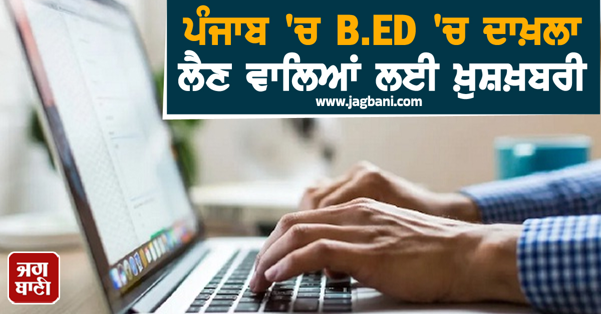 ਪੰਜਾਬ 'ਚ B.ED 'ਚ ਦਾਖ਼ਲਾ ਲੈਣ ਵਾਲਿਆਂ ਲਈ ਖ਼ੁਸ਼ਖ਼ਬਰੀ, ਮਿਲੀ ਵੱਡੀ ਰਾਹਤ