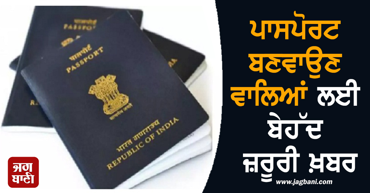 ਪਾਸਪੋਰਟ ਬਣਵਾਉਣ ਵਾਲਿਆਂ ਲਈ ਬੇਹੱਦ ਜ਼ਰੂਰੀ ਖ਼ਬਰ, 7 ਜੁਲਾਈ ਤੋਂ ਬਾਅਦ...