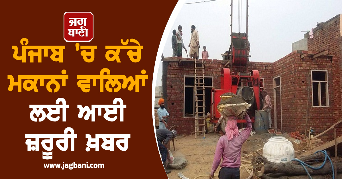 ਪੰਜਾਬ 'ਚ ਕੱਚੇ ਮਕਾਨਾਂ ਵਾਲਿਆਂ ਲਈ ਆਈ ਜ਼ਰੂਰੀ ਖ਼ਬਰ, ਵੱਡੀ ਸਕੀਮ ਦਾ ਲਾਭ ਲੈਣਾ ਹੈ ਤਾਂ...