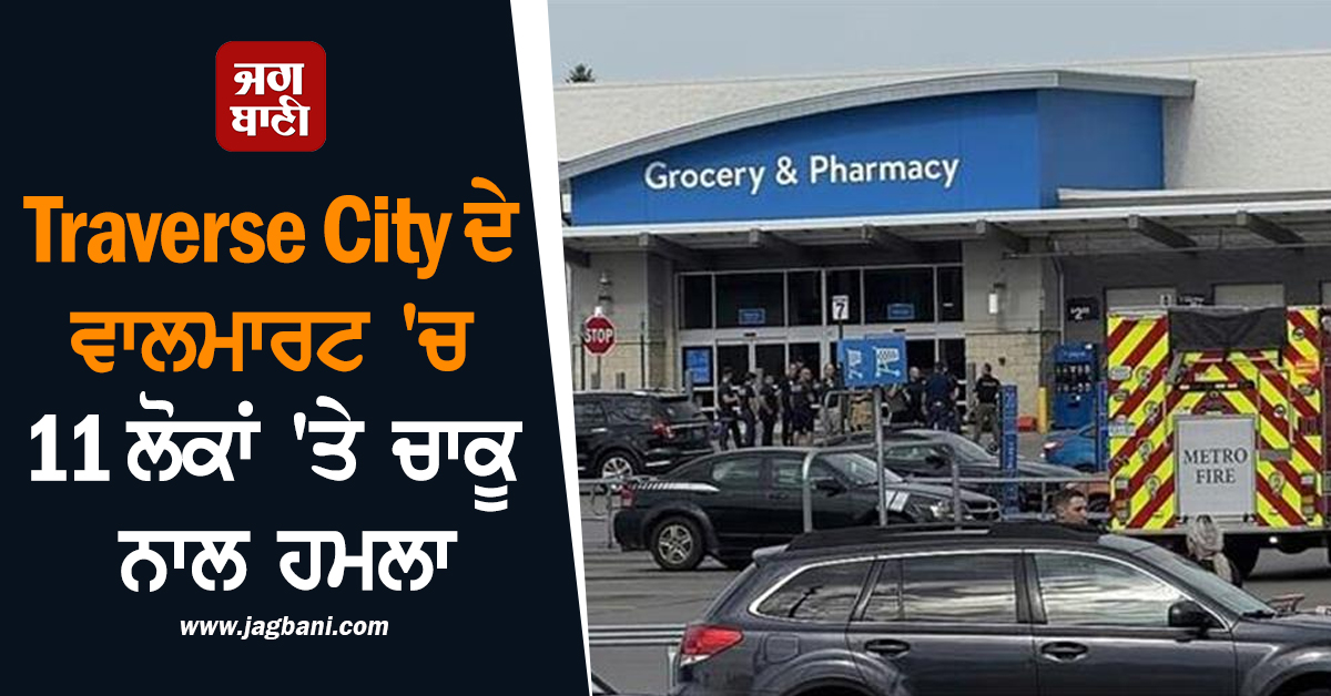 Traverse City ਦੇ ਵਾਲਮਾਰਟ ''ਚ 11 ਲੋਕਾਂ ''ਤੇ ਚਾਕੂ ਨਾਲ ਹਮਲਾ; 6 ਦੀ ਹਾਲਤ ਨਾਜ਼ੁਕ, ਹਮਲਾਵਰ ਗ੍ਰਿਫ਼ਤਾਰ