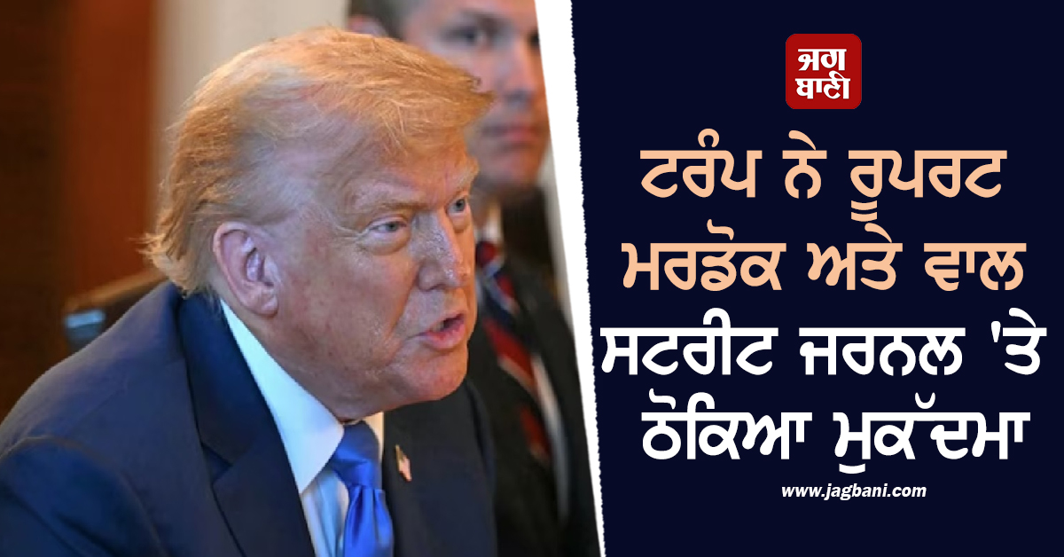 ਟਰੰਪ ਨੇ ਰੂਪਰਟ ਮਰਡੋਕ ਅਤੇ ਵਾਲ ਸਟਰੀਟ ਜਰਨਲ ''ਤੇ ਠੋਕਿਆ ਮੁਕੱਦਮਾ, 10 ਬਿਲੀਅਨ ਡਾਲਰ ਦਾ ਮੰਗਿਆ ਹਰਜਾਨਾ