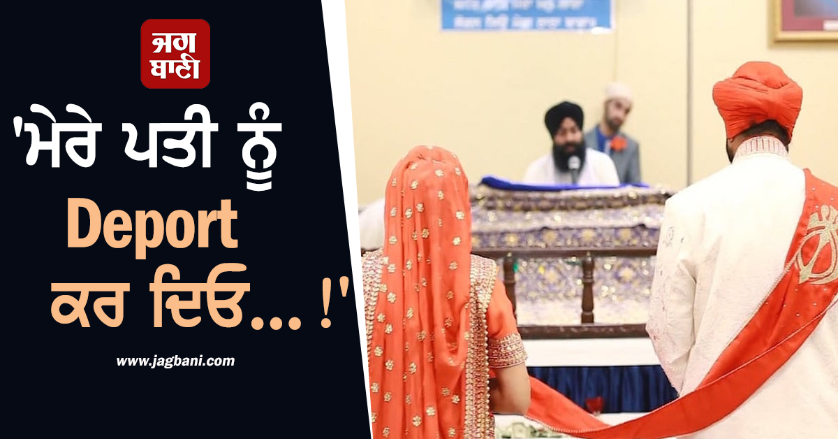 ''ਮੇਰੇ ਪਤੀ ਨੂੰ Deport ਕਰ ਦਿਓ...!'' ਪੰਜਾਬਣ ਨੇ US ਇਮੀਗ੍ਰੇਸ਼ਨ ਨੂੰ ਲਗਾਈ ਪਤੀ ਦੀ ''ਸ਼ਿਕਾਇਤ''