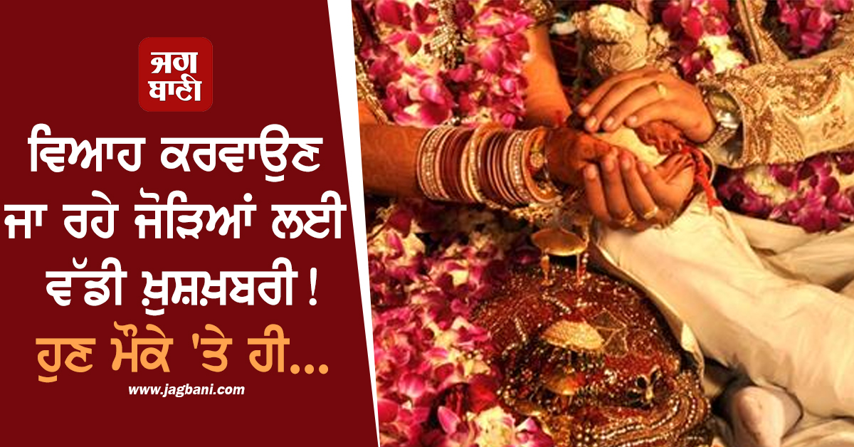ਵਿਆਹ ਕਰਵਾਉਣ ਜਾ ਰਹੇ ਜੋੜਿਆਂ ਲਈ ਵੱਡੀ ਖ਼ੁਸ਼ਖ਼ਬਰੀ ! ਹੁਣ ਮੌਕੇ 'ਤੇ ਹੀ...