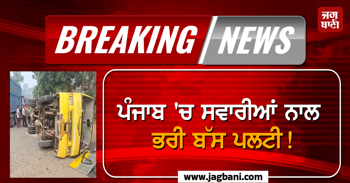 ਪੰਜਾਬ ''ਚ ਸਵਾਰੀਆਂ ਨਾਲ ਭਰੀ ਬੱਸ ਪਲਟੀ! ਸਵੇਰੇ-ਸਵੇਰੇ ਵਾਪਰ ਗਿਆ ਭਿਆਨਕ ਹਾਦਸਾ