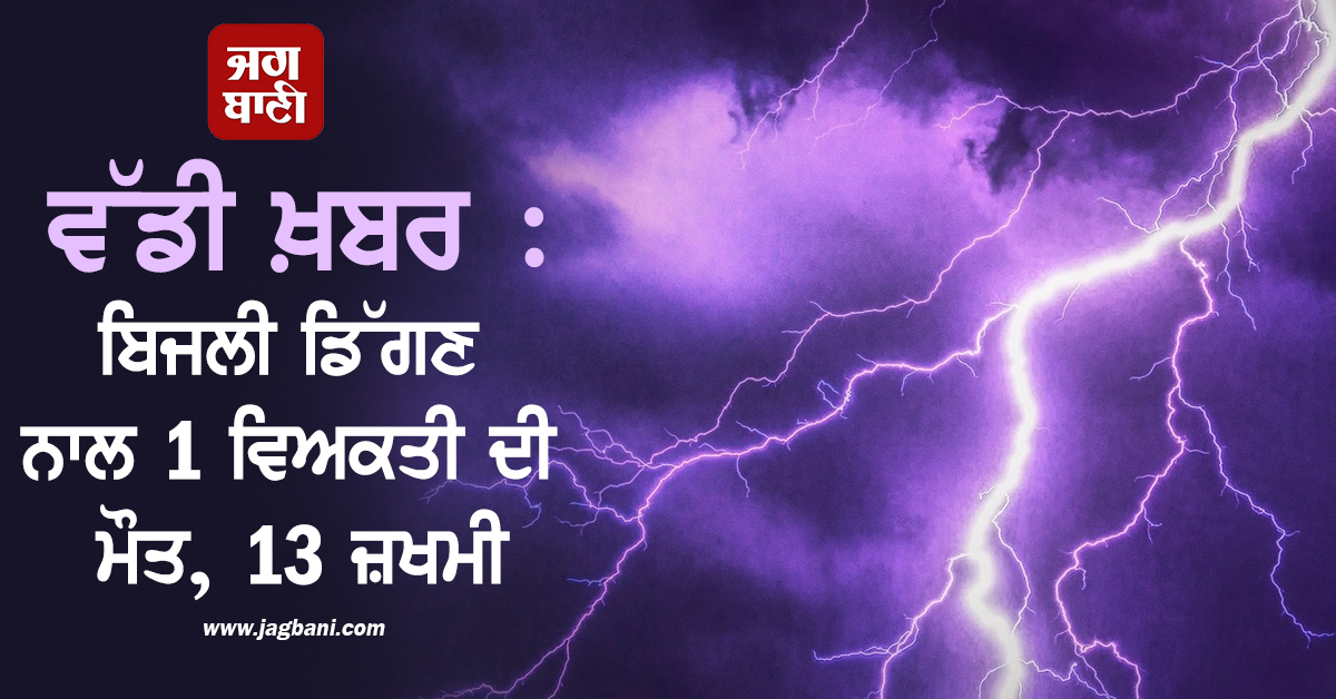ਵੱਡੀ ਖ਼ਬਰ : ਬਿਜਲੀ ਡਿੱਗਣ ਨਾਲ 1 ਵਿਅਕਤੀ ਦੀ ਮੌਤ, 13 ਜ਼ਖਮੀ