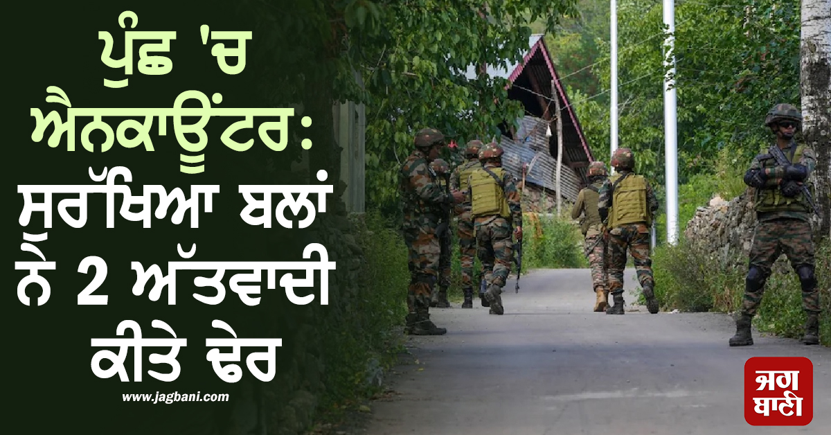 ਵੱਡੀ ਖ਼ਬਰ: ਜੰਮੂ-ਕਸ਼ਮੀਰ ਦੇ ਪੁੰਛ 'ਚ ਐਨਕਾਊਂਟਰ, ਸੁਰੱਖਿਆ ਬਲਾਂ ਨੇ 2 ਅੱਤਵਾਦੀ ਕੀਤੇ ਢੇਰ