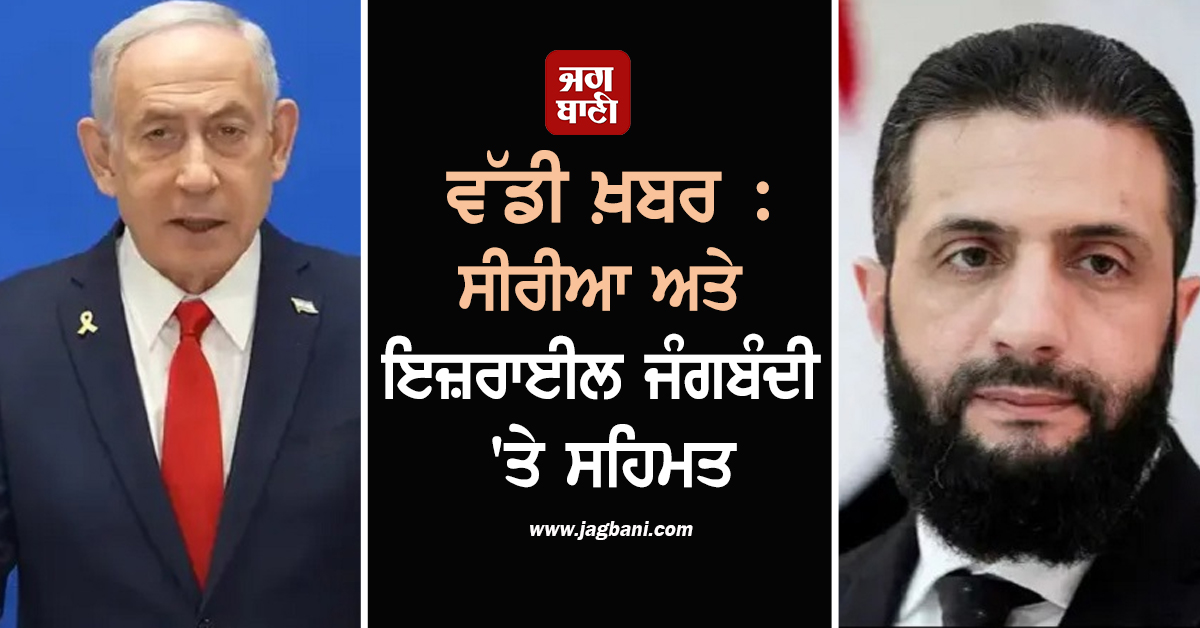 ਵੱਡੀ ਖ਼ਬਰ : ਸੀਰੀਆ ਅਤੇ ਇਜ਼ਰਾਈਲ ਜੰਗਬੰਦੀ 'ਤੇ ਸਹਿਮਤ