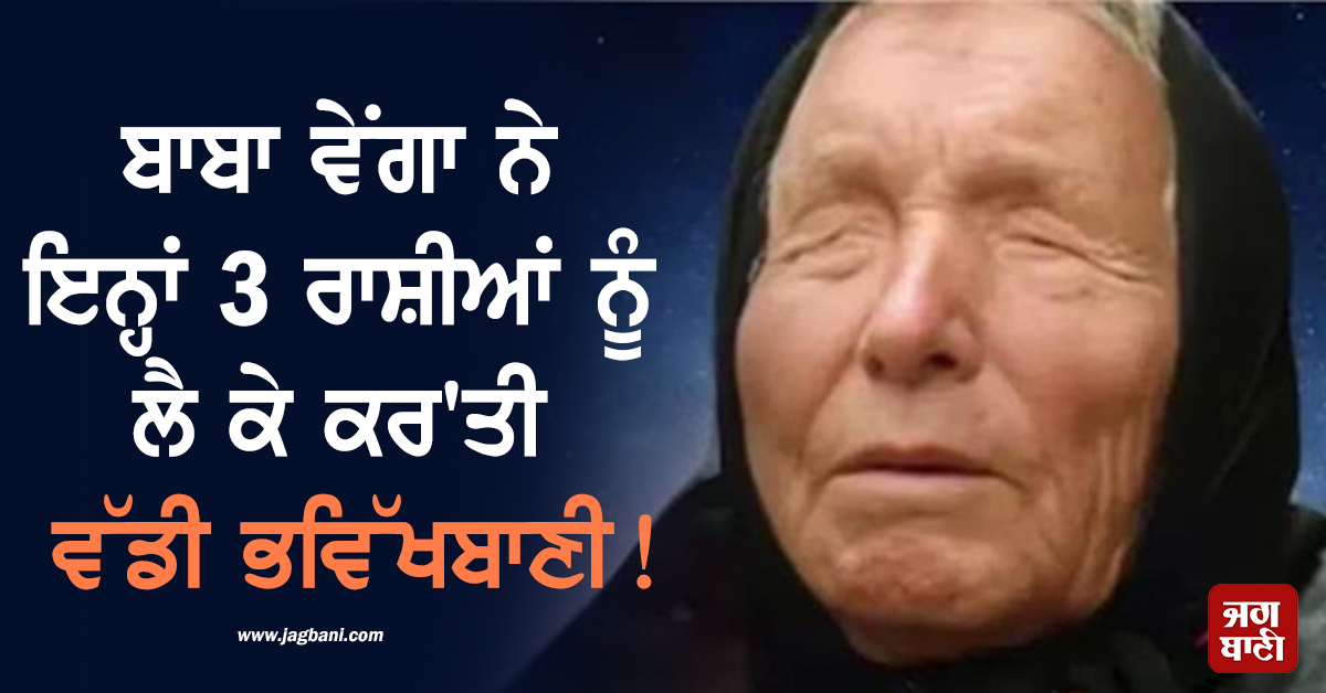 ਬਾਬਾ ਵੇਂਗਾ ਨੇ ਇਨ੍ਹਾਂ 3 ਰਾਸ਼ੀਆਂ ਨੂੰ ਲੈ ਕੇ ਕਰ'ਤੀ ਵੱਡੀ ਭਵਿੱਖਬਾਣੀ! ਅਗਲੇ 5 ਮਹੀਨਿਆਂ 'ਚ ਲੱਗਣ ਵਾਲੀ ਹੈ ਲਾਟਰੀ