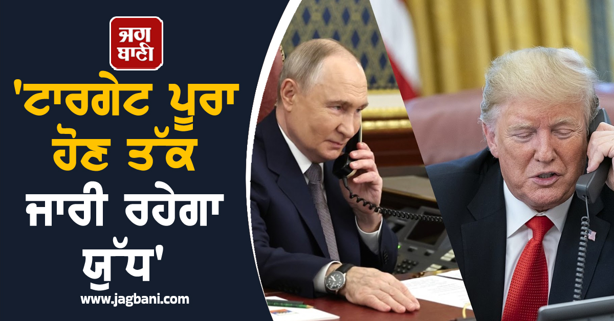 'ਟਾਰਗੇਟ ਪੂਰਾ ਹੋਣ ਤੱਕ ਜਾਰੀ ਰਹੇਗਾ ਯੁੱਧ', Putin ਦੀ Trump ਨੂੰ ਦੋ ਟੁੱਕ