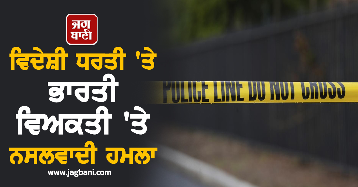 ਵਿਦੇਸ਼ੀ ਧਰਤੀ 'ਤੇ ਭਾਰਤੀ ਵਿਅਕਤੀ 'ਤੇ ਨਸਲਵਾਦੀ ਹਮਲਾ, ਬੇਰਹਿਮੀ ਨਾਲ ਕੁੱਟਮਾਰ