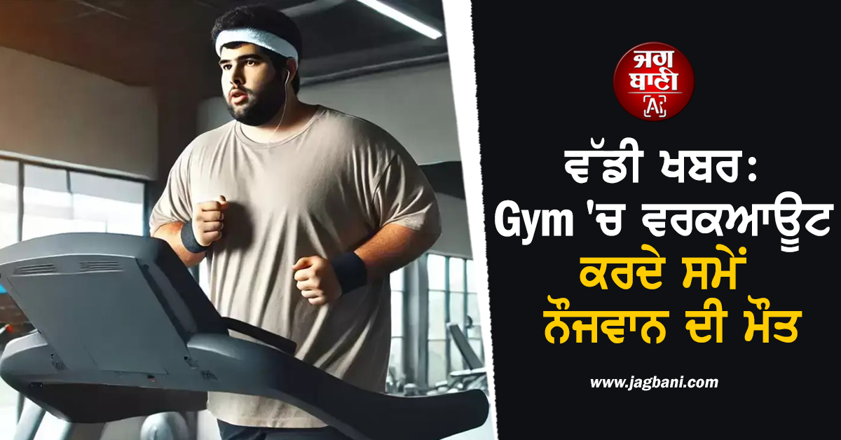 ਵੱਡੀ ਖਬਰ: Gym 'ਚ ਵਰਕਆਊਟ ਕਰ ਰਿਹਾ ਸੀ ਨੌਜਵਾਨ, ਅਚਾਨਕ ਜ਼ਮੀਨ 'ਤੇ ਡਿੱਗਿਆ ਧੜੰਮ, ਮੌਕੇ 'ਤੇ ਮੌਤ